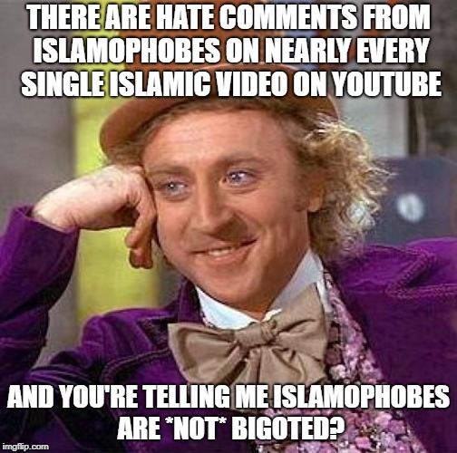 Islamophobes Are SO Bigoted | THERE ARE HATE COMMENTS FROM ISLAMOPHOBES ON NEARLY EVERY SINGLE ISLAMIC VIDEO ON YOUTUBE; AND YOU'RE TELLING ME ISLAMOPHOBES ARE *NOT* BIGOTED? | image tagged in memes,creepy condescending wonka,islamophobia,bigots,bigot,haters | made w/ Imgflip meme maker
