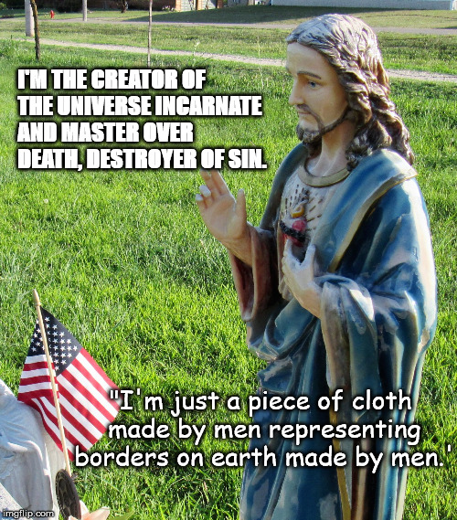 Jesus'splaining | "I'm just a piece of cloth made by men representing borders on earth made by men.' I'M THE CREATOR OF THE UNIVERSE INCARNATE AND MASTER OVER | image tagged in jesus'splaining | made w/ Imgflip meme maker