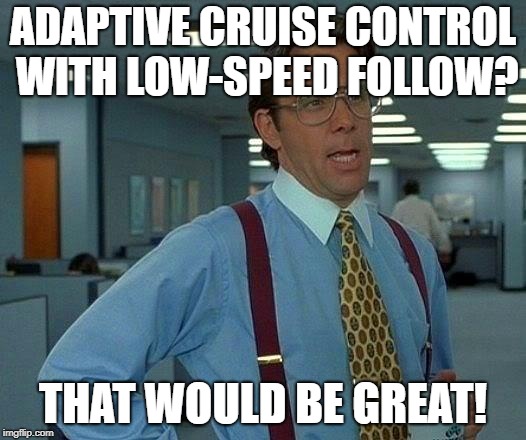 That Would Be Great | ADAPTIVE CRUISE CONTROL WITH LOW-SPEED FOLLOW? THAT WOULD BE GREAT! | image tagged in memes,that would be great,cars,technology | made w/ Imgflip meme maker