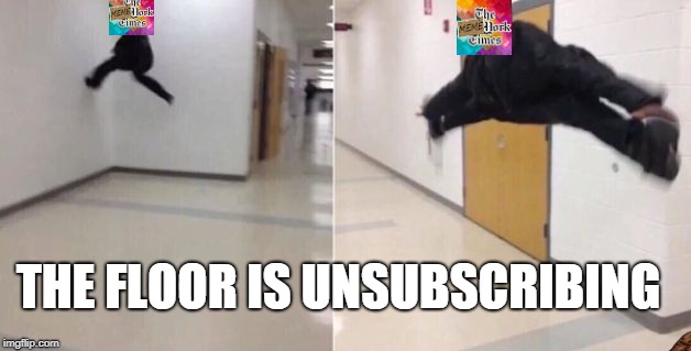The floor is | THE FLOOR IS UNSUBSCRIBING | image tagged in the floor is,scumbag | made w/ Imgflip meme maker