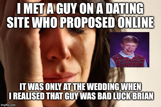 First World Problems | I MET A GUY ON A DATING SITE WHO PROPOSED ONLINE; IT WAS ONLY AT THE WEDDING WHEN I REALISED THAT GUY WAS BAD LUCK BRIAN | image tagged in memes,first world problems,bad luck brian,online dating,proposal,sad | made w/ Imgflip meme maker