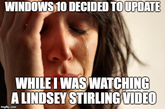 Darn Microsoft! Can't you see that I'm watching the latest from Lindsey? | WINDOWS 10 DECIDED TO UPDATE; WHILE I WAS WATCHING A LINDSEY STIRLING VIDEO | image tagged in memes,windows 10,lindsey stirling,first world problems | made w/ Imgflip meme maker
