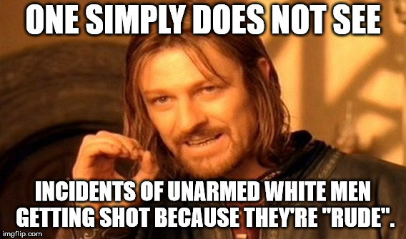 One Does Not Simply Meme | ONE SIMPLY DOES NOT SEE INCIDENTS OF UNARMED WHITE MEN GETTING SHOT BECAUSE THEY'RE "RUDE". | image tagged in memes,one does not simply | made w/ Imgflip meme maker