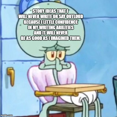 STORY IDEAS THAT I WILL NEVER WRITE OR SAY OUTLOUD BECAUSE I LITTLE CONFIDENCE IN MY WRITING ABILITIES AND IT WILL NEVER BE AS GOOD AS I IMAGINED THEM. | image tagged in writer,spongebob | made w/ Imgflip meme maker