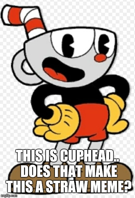 Straw meme | THIS IS CUPHEAD.. DOES THAT MAKE THIS A STRAW MEME? | image tagged in cuphead,haha,straws,idk,why did i make this | made w/ Imgflip meme maker
