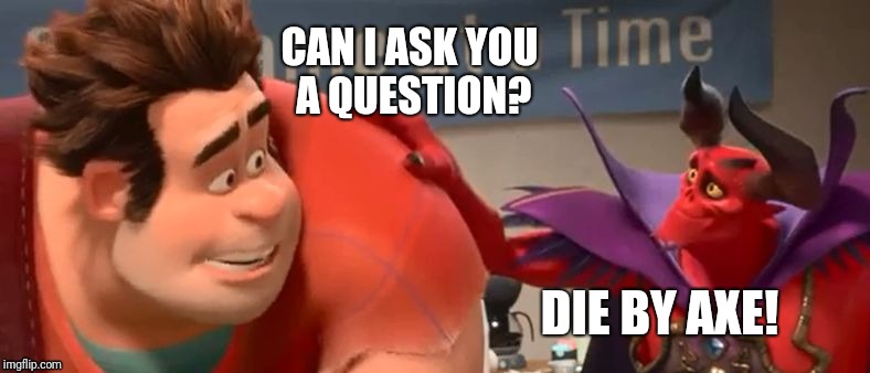 Satan doing it's thing | CAN I ASK YOU A QUESTION? DIE BY AXE! | image tagged in thanks satan. | made w/ Imgflip meme maker