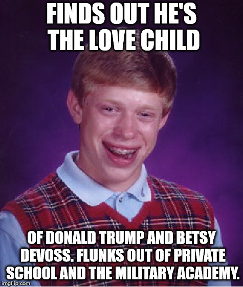 Bad Luck Brian Meme | FINDS OUT HE'S THE LOVE CHILD OF DONALD TRUMP AND BETSY DEVOSS. FLUNKS OUT OF PRIVATE SCHOOL AND THE MILITARY ACADEMY. | image tagged in memes,bad luck brian | made w/ Imgflip meme maker