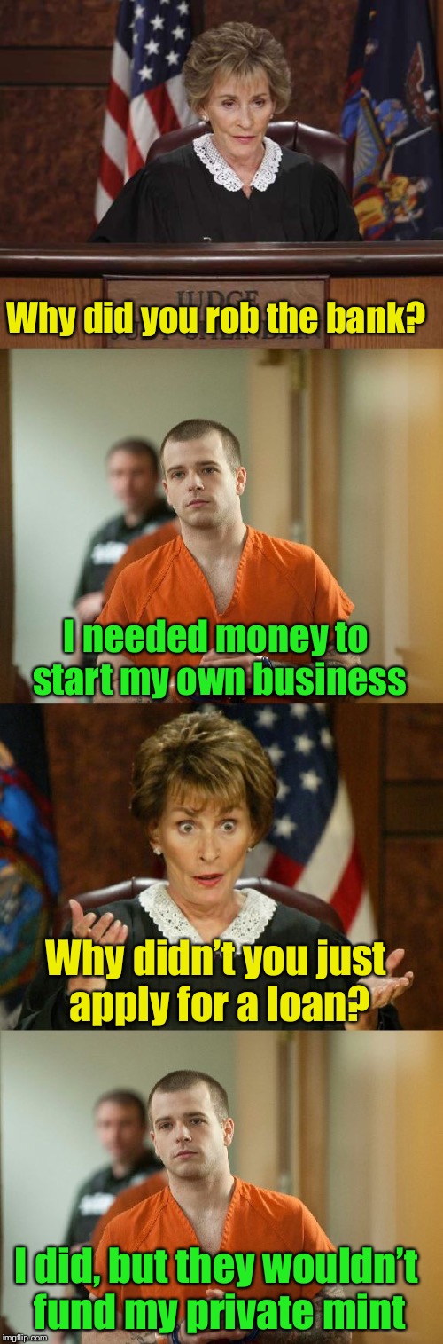 Loan officers can be so finicky sometimes | Why did you rob the bank? I needed money to start my own business; Why didn’t you just apply for a loan? I did, but they wouldn’t fund my private mint | image tagged in the judge,memes,bank robber,counterfeit | made w/ Imgflip meme maker