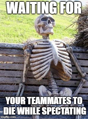 Waiting Skeleton | WAITING FOR; YOUR TEAMMATES TO DIE WHILE SPECTATING | image tagged in memes,waiting skeleton | made w/ Imgflip meme maker