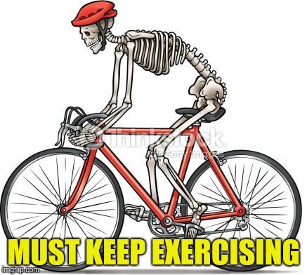 Bicycle Skeleton | MUST KEEP EXERCISING | image tagged in bicycle skeleton | made w/ Imgflip meme maker
