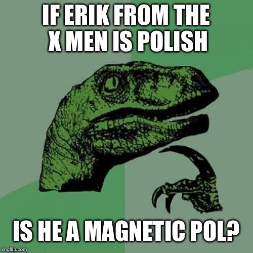 Philosoraptor | IF ERIK FROM THE X MEN IS POLISH; IS HE A MAGNETIC POL? | image tagged in memes,philosoraptor | made w/ Imgflip meme maker