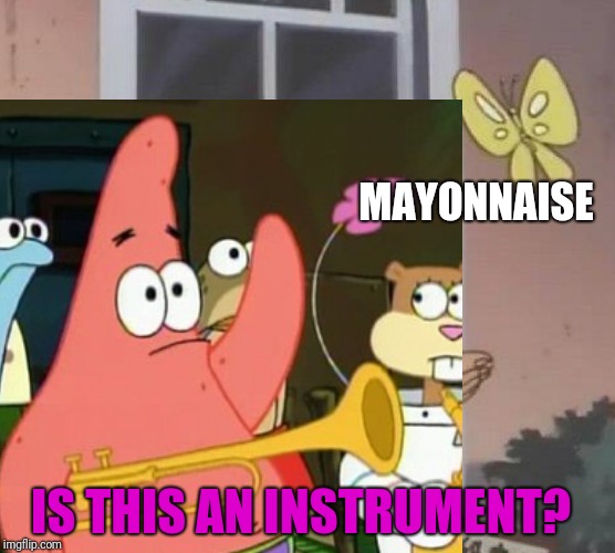 MAYONNAISE; IS THIS AN INSTRUMENT? | image tagged in is this a pigeon,patrick star,memes | made w/ Imgflip meme maker