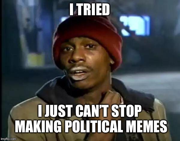 Y'all Got Any More Of That Meme | I TRIED I JUST CAN’T STOP MAKING POLITICAL MEMES | image tagged in memes,y'all got any more of that | made w/ Imgflip meme maker