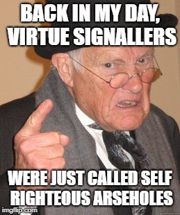 Back In My Day | BACK IN MY DAY, VIRTUE SIGNALLERS; WERE JUST CALLED SELF RIGHTEOUS ARSEHOLES | image tagged in memes,back in my day | made w/ Imgflip meme maker