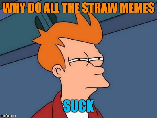 Futurama Fry Meme | WHY DO ALL THE STRAW MEMES; SUCK | image tagged in memes,futurama fry | made w/ Imgflip meme maker