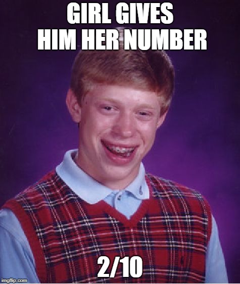 Bad Luck Brian Meme | GIRL GIVES HIM HER NUMBER; 2/10 | image tagged in memes,bad luck brian | made w/ Imgflip meme maker