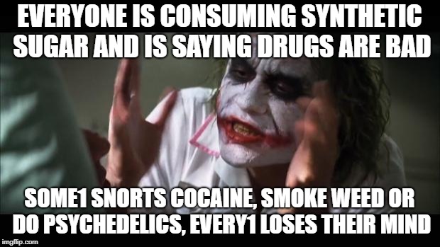And everybody loses their minds | EVERYONE IS CONSUMING SYNTHETIC SUGAR AND IS SAYING DRUGS ARE BAD; SOME1 SNORTS COCAINE, SMOKE WEED OR DO PSYCHEDELICS, EVERY1 LOSES THEIR MIND | image tagged in memes,and everybody loses their minds | made w/ Imgflip meme maker