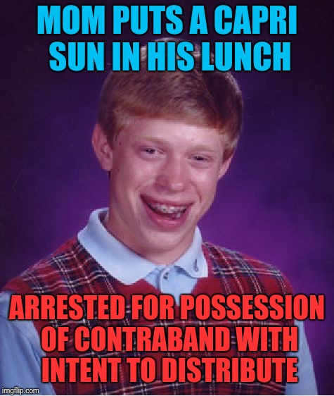 Bad Luck Brian Meme | MOM PUTS A CAPRI SUN IN HIS LUNCH; ARRESTED FOR POSSESSION OF CONTRABAND WITH INTENT TO DISTRIBUTE | image tagged in memes,bad luck brian | made w/ Imgflip meme maker