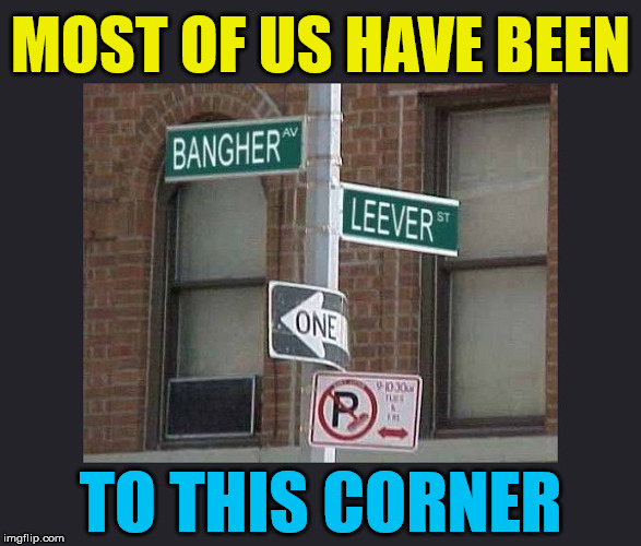 A place that you do not stay long | MOST OF US HAVE BEEN; TO THIS CORNER | image tagged in memes,signs,streets,humor,funny meme | made w/ Imgflip meme maker