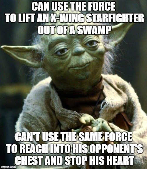 Would have been the easiest way to kill off Palpatine! | CAN USE THE FORCE TO LIFT AN X-WING STARFIGHTER OUT OF A SWAMP; CAN'T USE THE SAME FORCE TO REACH INTO HIS OPPONENT'S CHEST AND STOP HIS HEART | image tagged in memes,star wars yoda | made w/ Imgflip meme maker