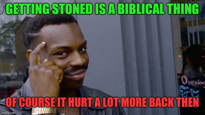 Roll Safe Think About It | GETTING STONED IS A BIBLICAL THING; OF COURSE IT HURT A LOT MORE BACK THEN | image tagged in memes,roll safe think about it | made w/ Imgflip meme maker