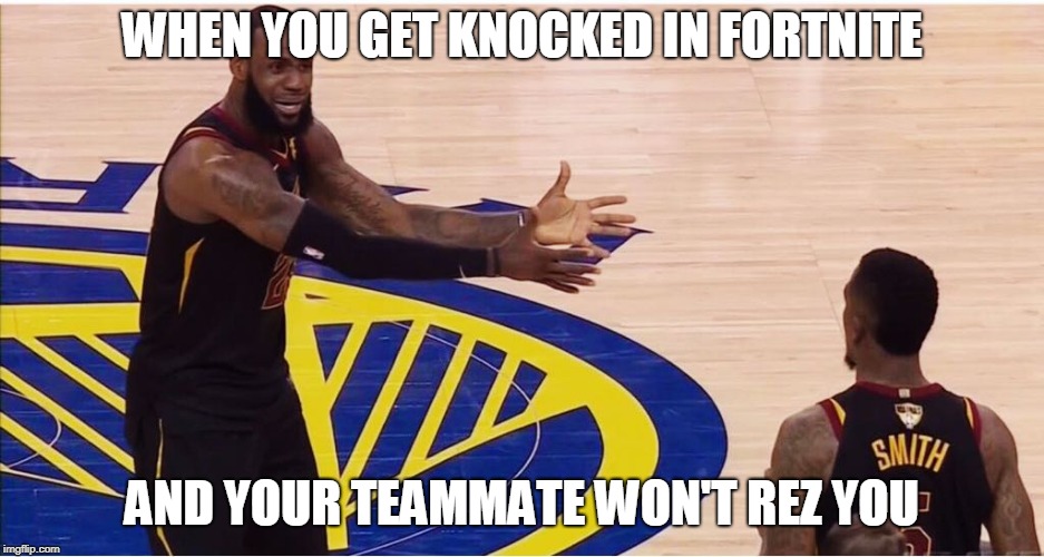 lebron james + jr smith | WHEN YOU GET KNOCKED IN FORTNITE; AND YOUR TEAMMATE WON'T REZ YOU | image tagged in lebron james  jr smith | made w/ Imgflip meme maker