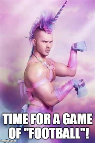 Gay Unicorn | TIME FOR A GAME OF "FOOTBALL"! | image tagged in gay unicorn | made w/ Imgflip meme maker