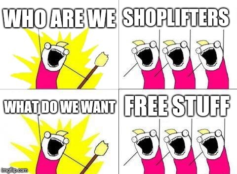 What Do We Want Meme | WHO ARE WE; SHOPLIFTERS; FREE STUFF; WHAT DO WE WANT | image tagged in memes,what do we want | made w/ Imgflip meme maker
