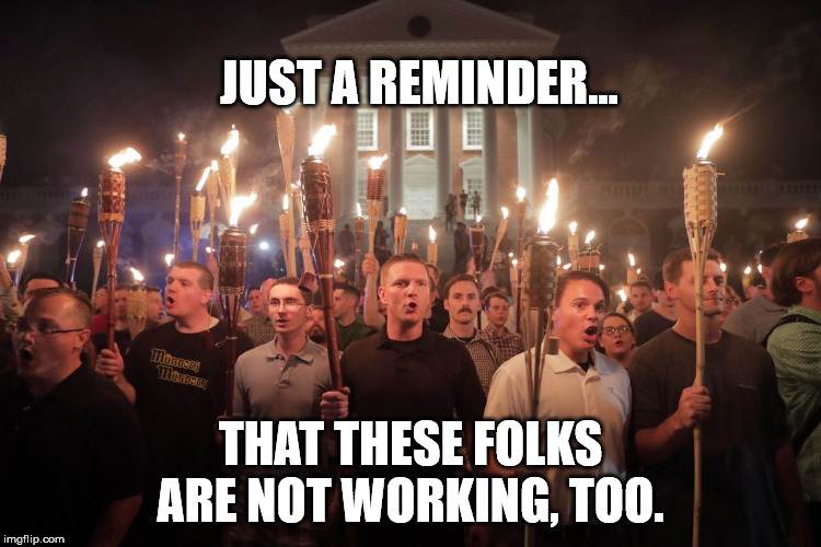 White Supremacists in Charlottesville | JUST A REMINDER... THAT THESE FOLKS ARE NOT WORKING, TOO. | image tagged in white supremacists in charlottesville | made w/ Imgflip meme maker