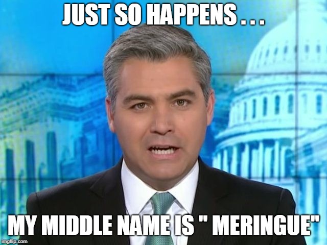 Acosta | JUST SO HAPPENS . . . MY MIDDLE NAME IS " MERINGUE" | image tagged in acosta | made w/ Imgflip meme maker