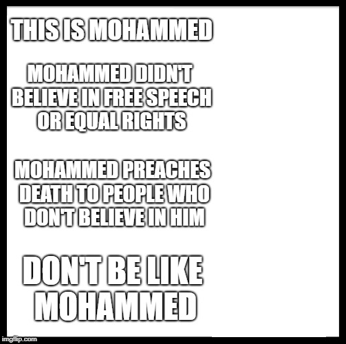 Be Like Bill Meme | THIS IS MOHAMMED MOHAMMED PREACHES DEATH TO PEOPLE WHO DON'T BELIEVE IN HIM MOHAMMED DIDN'T BELIEVE IN FREE SPEECH OR EQUAL RIGHTS DON'T BE  | image tagged in memes,be like bill | made w/ Imgflip meme maker