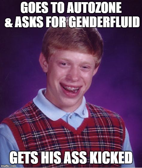 Bad Luck Brian Meme | GOES TO AUTOZONE & ASKS FOR GENDERFLUID GETS HIS ASS KICKED | image tagged in memes,bad luck brian | made w/ Imgflip meme maker