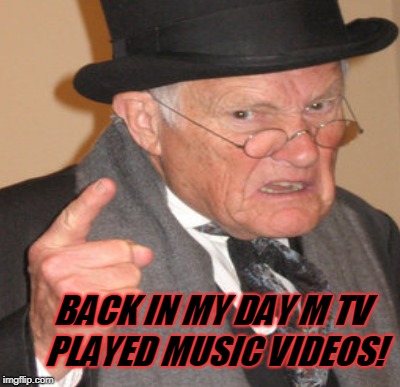 BACK IN MY DAY M TV PLAYED MUSIC VIDEOS! | made w/ Imgflip meme maker