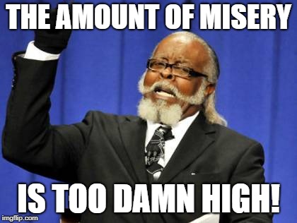 Too Damn High Meme | THE AMOUNT OF MISERY IS TOO DAMN HIGH! | image tagged in memes,too damn high | made w/ Imgflip meme maker