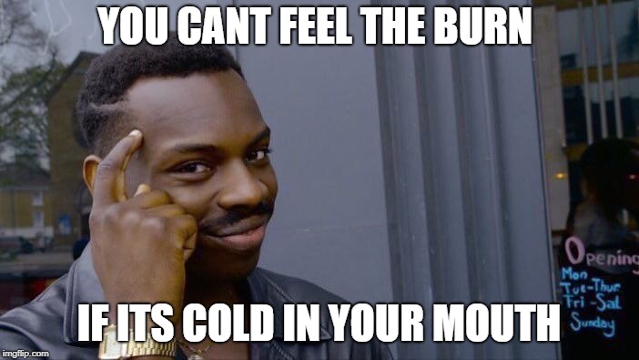 Roll Safe Think About It Meme | YOU CANT FEEL THE BURN IF ITS COLD IN YOUR MOUTH | image tagged in memes,roll safe think about it | made w/ Imgflip meme maker