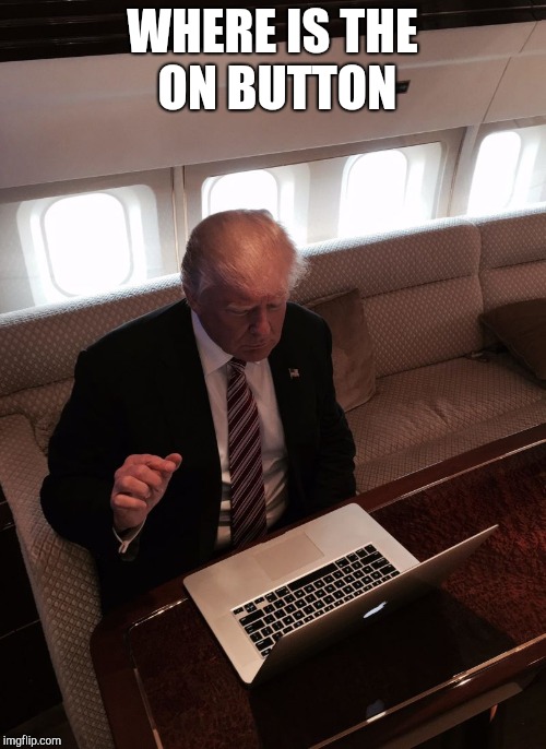 Donald trump typing | WHERE IS THE ON BUTTON | image tagged in donald trump typing | made w/ Imgflip meme maker