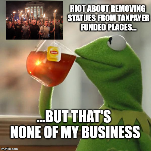 But That's None Of My Business Meme | RIOT ABOUT REMOVING STATUES FROM TAXPAYER FUNDED PLACES... ...BUT THAT'S NONE OF MY BUSINESS | image tagged in memes,but thats none of my business,kermit the frog | made w/ Imgflip meme maker