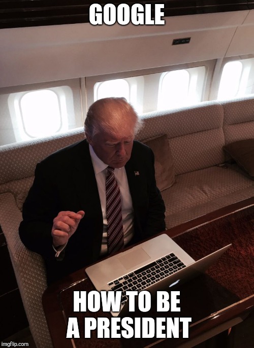 Donald trump typing | GOOGLE; HOW TO BE A PRESIDENT | image tagged in donald trump typing | made w/ Imgflip meme maker