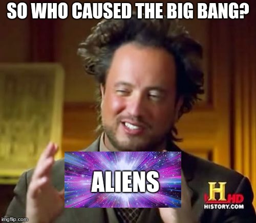 Aliens vs Big Bang | SO WHO CAUSED THE BIG BANG? ALIENS | image tagged in memes,ancient aliens | made w/ Imgflip meme maker