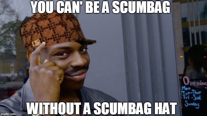 some people can tho. | YOU CAN' BE A SCUMBAG; WITHOUT A SCUMBAG HAT | image tagged in roll safe think about it | made w/ Imgflip meme maker