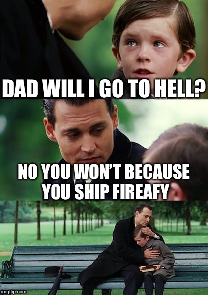 Awww | DAD WILL I GO TO HELL? NO YOU WON’T BECAUSE YOU SHIP FIREAFY | image tagged in memes,finding neverland,bfdi,shipping | made w/ Imgflip meme maker