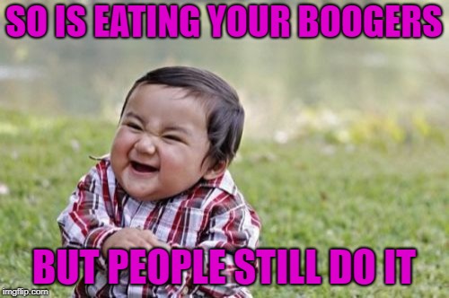 Evil Toddler Meme | SO IS EATING YOUR BOOGERS BUT PEOPLE STILL DO IT | image tagged in memes,evil toddler | made w/ Imgflip meme maker