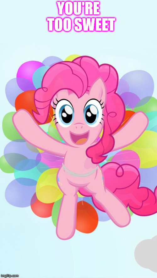 Pinkie Pie My Little Pony I'm back! | YOU'RE  TOO SWEET | image tagged in pinkie pie my little pony i'm back | made w/ Imgflip meme maker