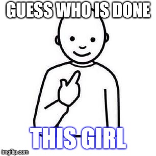 Guess who | GUESS WHO IS DONE; THIS GIRL | image tagged in guess who | made w/ Imgflip meme maker