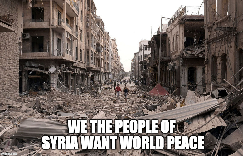 syria aleppo destruction immigration refugees house us trump dem | WE THE PEOPLE OF SYRIA WANT WORLD PEACE | image tagged in syria aleppo destruction immigration refugees house us trump dem | made w/ Imgflip meme maker