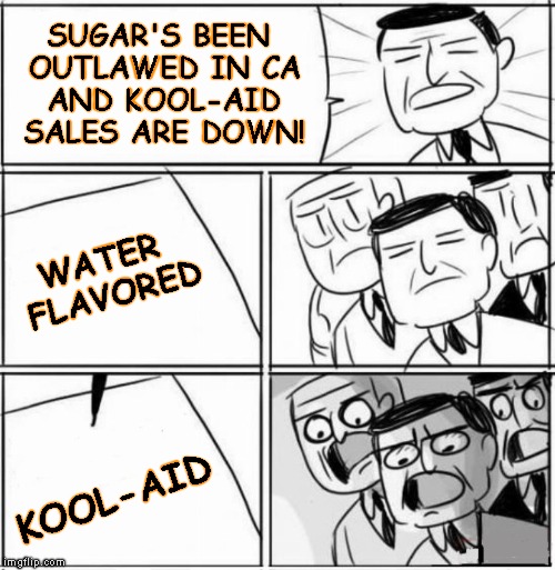 SUGAR'S BEEN OUTLAWED IN CA AND KOOL-AID SALES ARE DOWN! KOOL-AID WATER FLAVORED | made w/ Imgflip meme maker