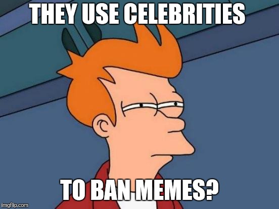 Futurama Fry Meme | THEY USE CELEBRITIES TO BAN MEMES? | image tagged in memes,futurama fry | made w/ Imgflip meme maker