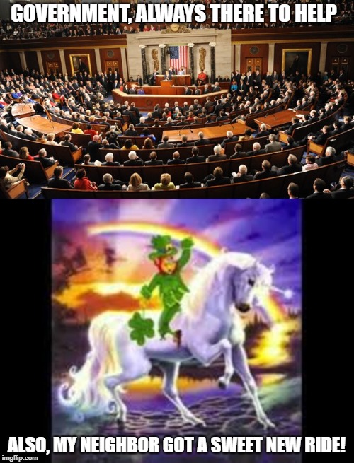Fairy Tales | GOVERNMENT, ALWAYS THERE TO HELP; ALSO, MY NEIGHBOR GOT A SWEET NEW RIDE! | image tagged in politics,government,unicorns,truth,lies,leprechauns | made w/ Imgflip meme maker