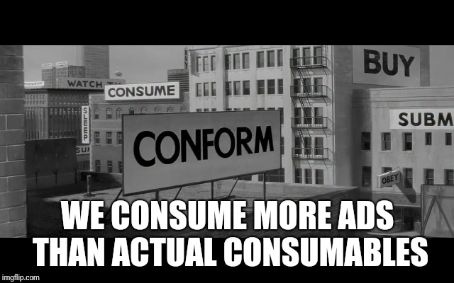 WE CONSUME MORE ADS THAN ACTUAL CONSUMABLES | made w/ Imgflip meme maker