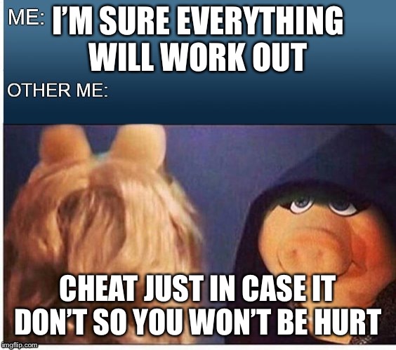 Evil Miss Piggy  | I’M SURE EVERYTHING WILL WORK OUT; CHEAT JUST IN CASE IT DON’T SO YOU WON’T BE HURT | image tagged in evil miss piggy | made w/ Imgflip meme maker
